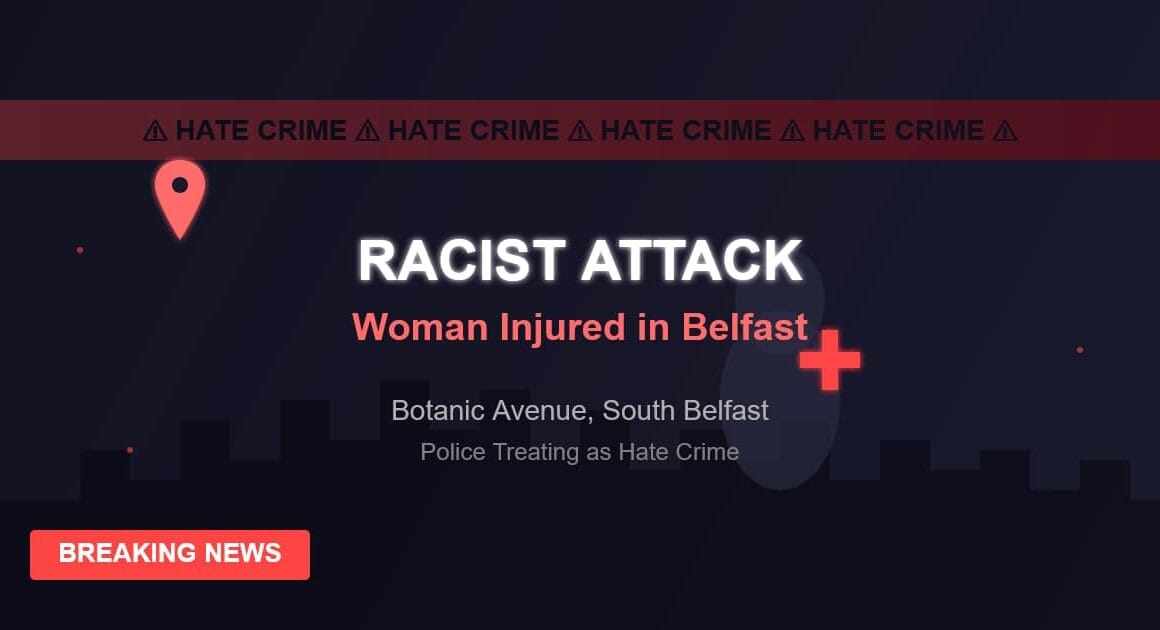 ബെൽഫാസ്റ്റിൽ വംശീയ ആക്രമണത്തിൽ യുവതിക്ക് പരിക്കേറ്റു