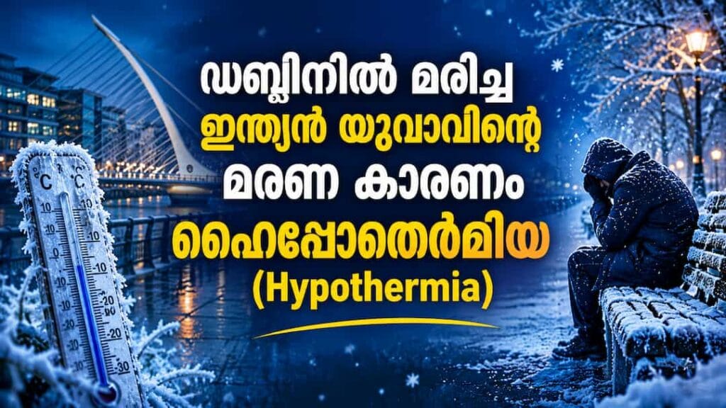 ഡബ്ലിനിൽ മരിച്ച ഇന്ത്യൻ യുവാവിന്റെ മരണ കാരണം  ഹൈപ്പോഥെർമിയ (Hypothermia)