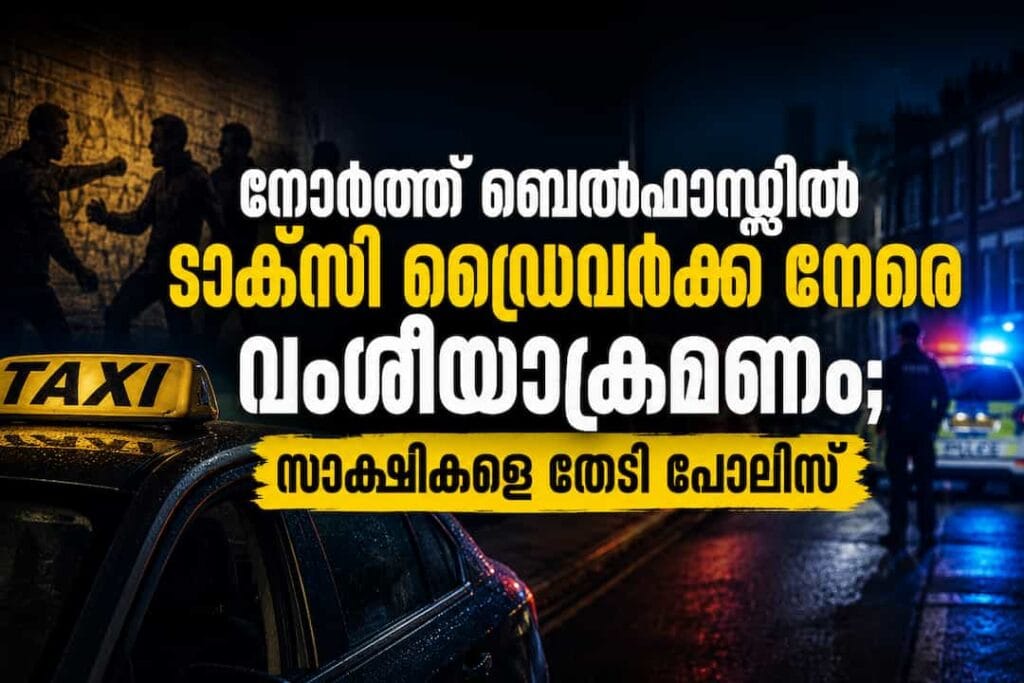 നോർത്ത് ബെൽഫാസ്റ്റിൽ ടാക്സി ഡ്രൈവർക്ക് നേരെ വംശീയാക്രമണം; സാക്ഷികളെ തേടി പോലീസ്