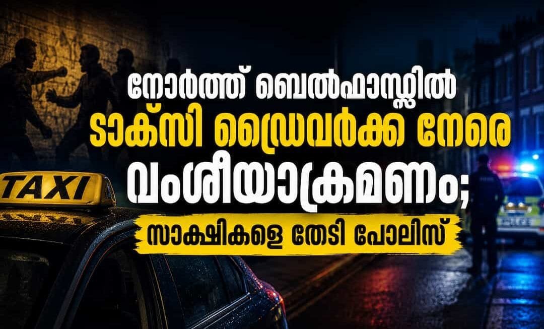 നോർത്ത് ബെൽഫാസ്റ്റിൽ ടാക്സി ഡ്രൈവർക്ക് നേരെ വംശീയാക്രമണം; സാക്ഷികളെ തേടി പോലീസ്
