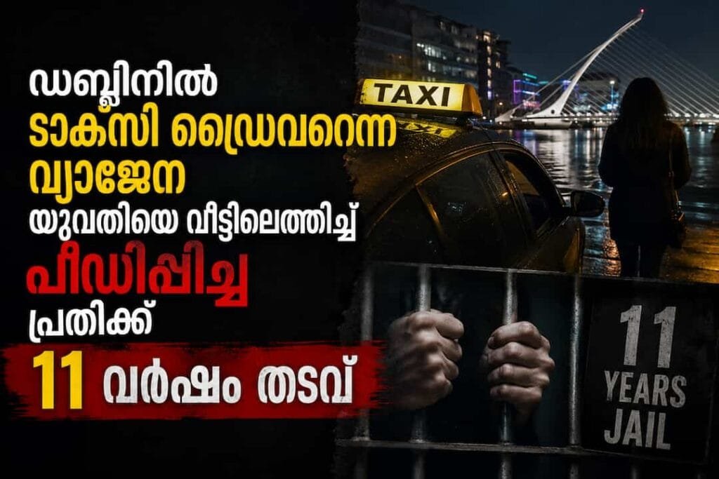 ഡബ്ലിനിൽ ടാക്സി ഡ്രൈവറെന്ന വ്യാജേന യുവതിയെ വീട്ടിലെത്തിച്ച് പീഡിപ്പിച്ച പ്രതിക്ക് 11 വർഷം തടവ്