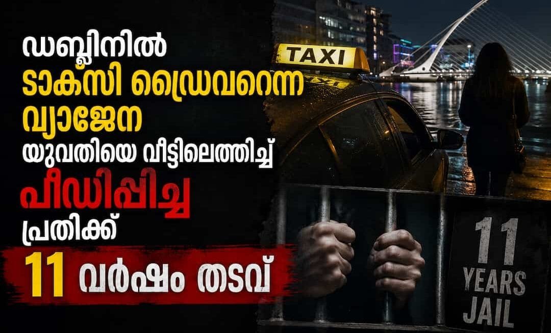 ഡബ്ലിനിൽ ടാക്സി ഡ്രൈവറെന്ന വ്യാജേന യുവതിയെ വീട്ടിലെത്തിച്ച് പീഡിപ്പിച്ച പ്രതിക്ക് 11 വർഷം തടവ്