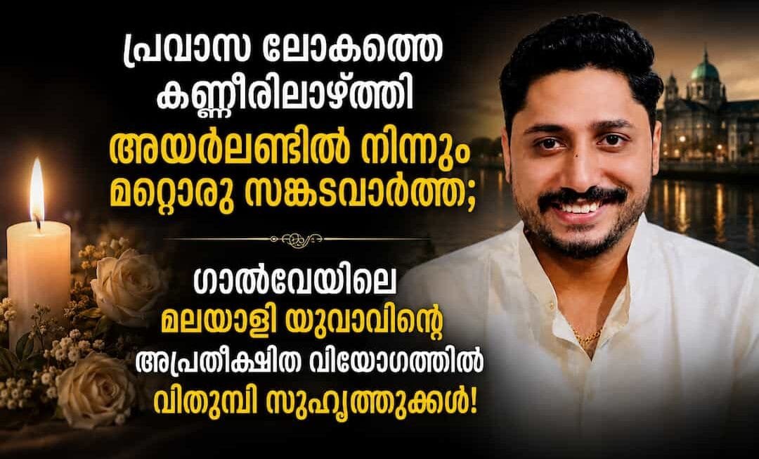 അയർലണ്ടിൽ നിന്നും മറ്റൊരു സങ്കടവാർത്ത; ഗാൽവേയിലെ മലയാളി യുവാവിന്റെ അപ്രതീക്ഷിത വിയോഗത്തിൽ വിതുമ്പി സുഹൃത്തുക്കൾ!