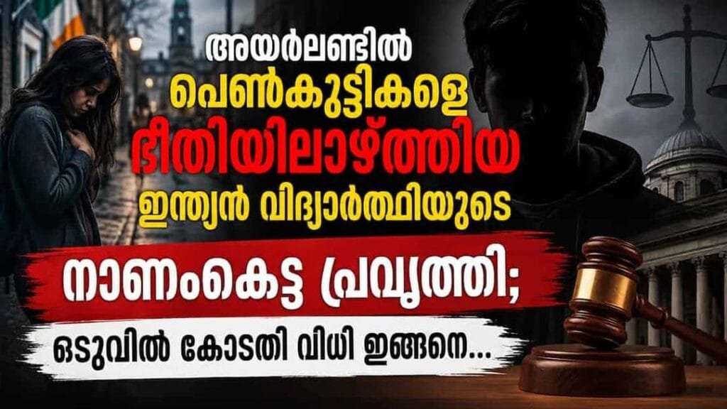 അയർലണ്ടിൽ പെൺകുട്ടികളെ ഭീതിയിലാഴ്ത്തിയ ഇന്ത്യൻ വിദ്യാർത്ഥിയുടെ നാണംകെട്ട പ്രവൃത്തി; ഒടുവിൽ കോടതി വിധി ഇങ്ങനെ…